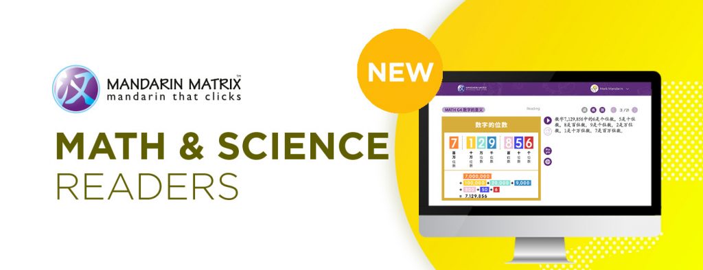 We are excited to introduce K–5 Math readers aligned to Common Core Math standards and 1st to 6th grade Science readers aligned to Next Generation Science standards. Both correlate to Mandarin Matrix’ DLI literacy levels. 